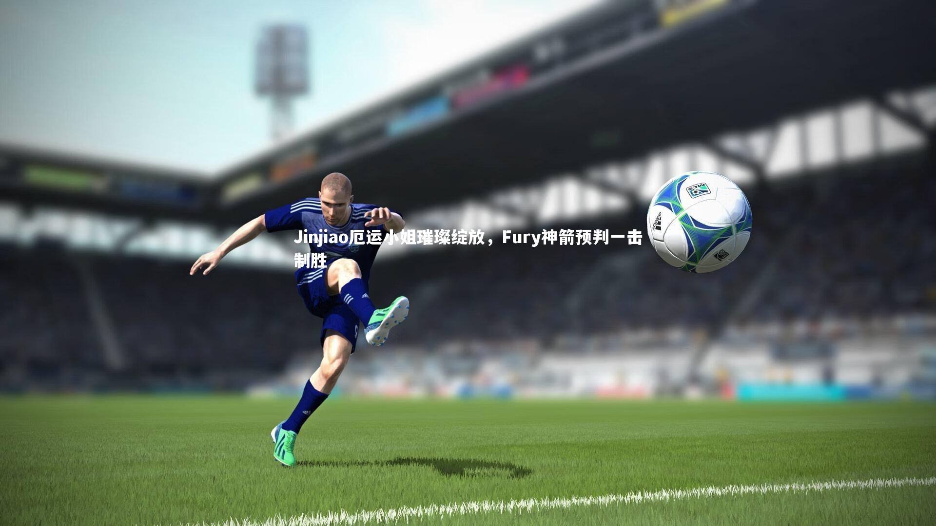 【B体育官方网站】Jinjiao厄运小姐璀璨绽放，Fury神箭预判一击制胜