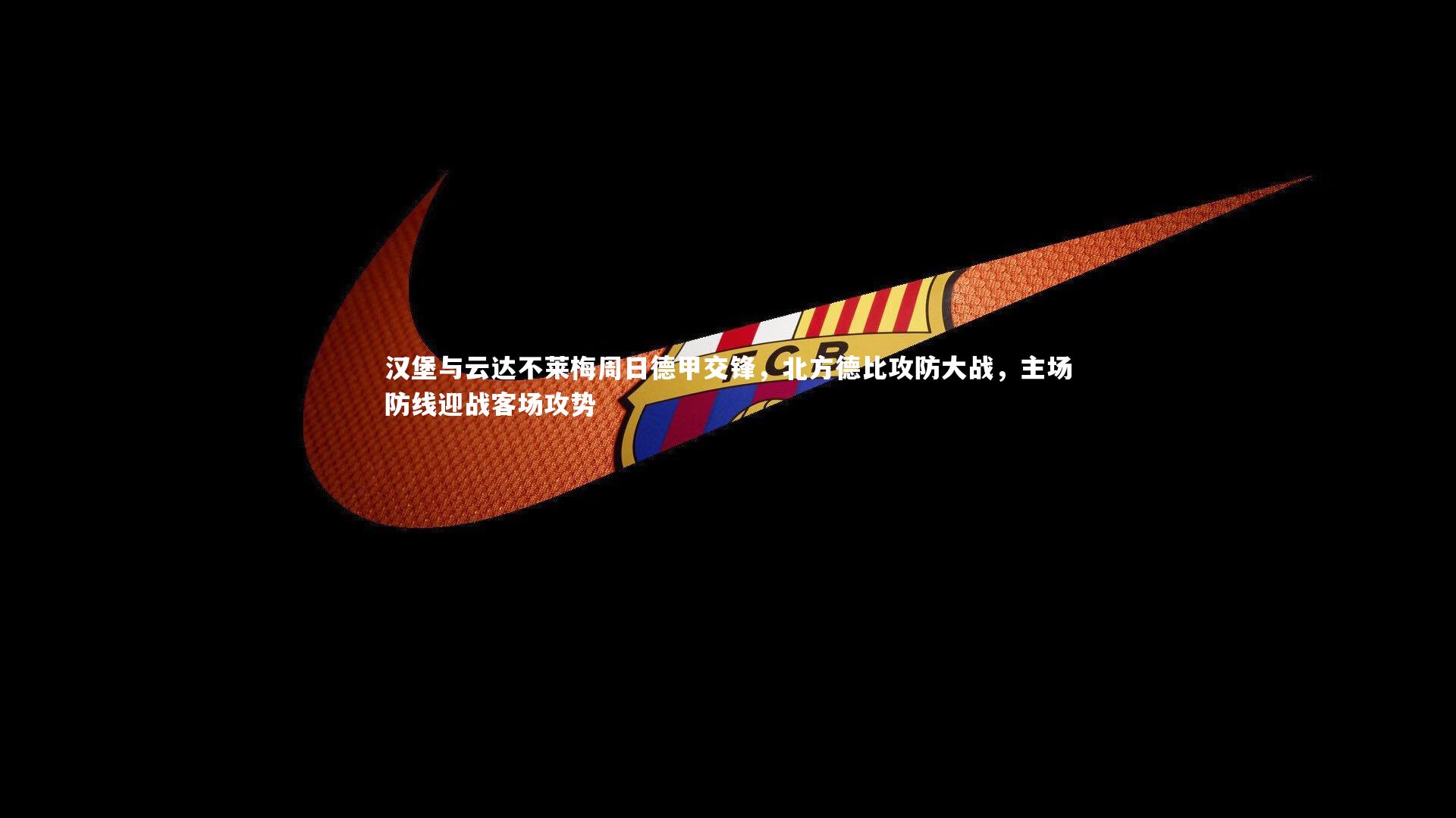 汉堡与云达不莱梅周日德甲交锋，北方德比攻防大战，主场防线迎战客场攻势