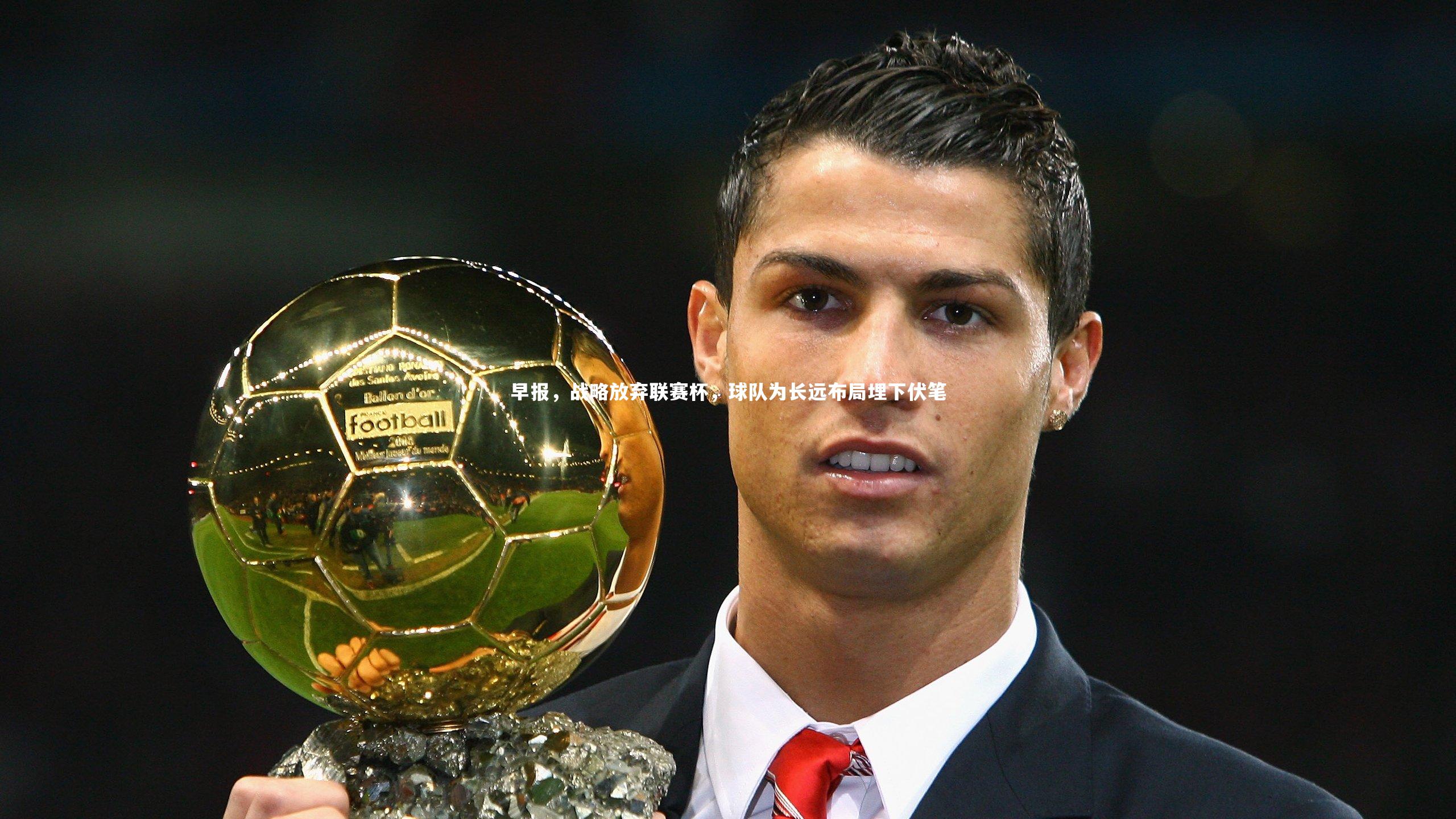早报，战略放弃联赛杯，球队为长远布局埋下伏笔