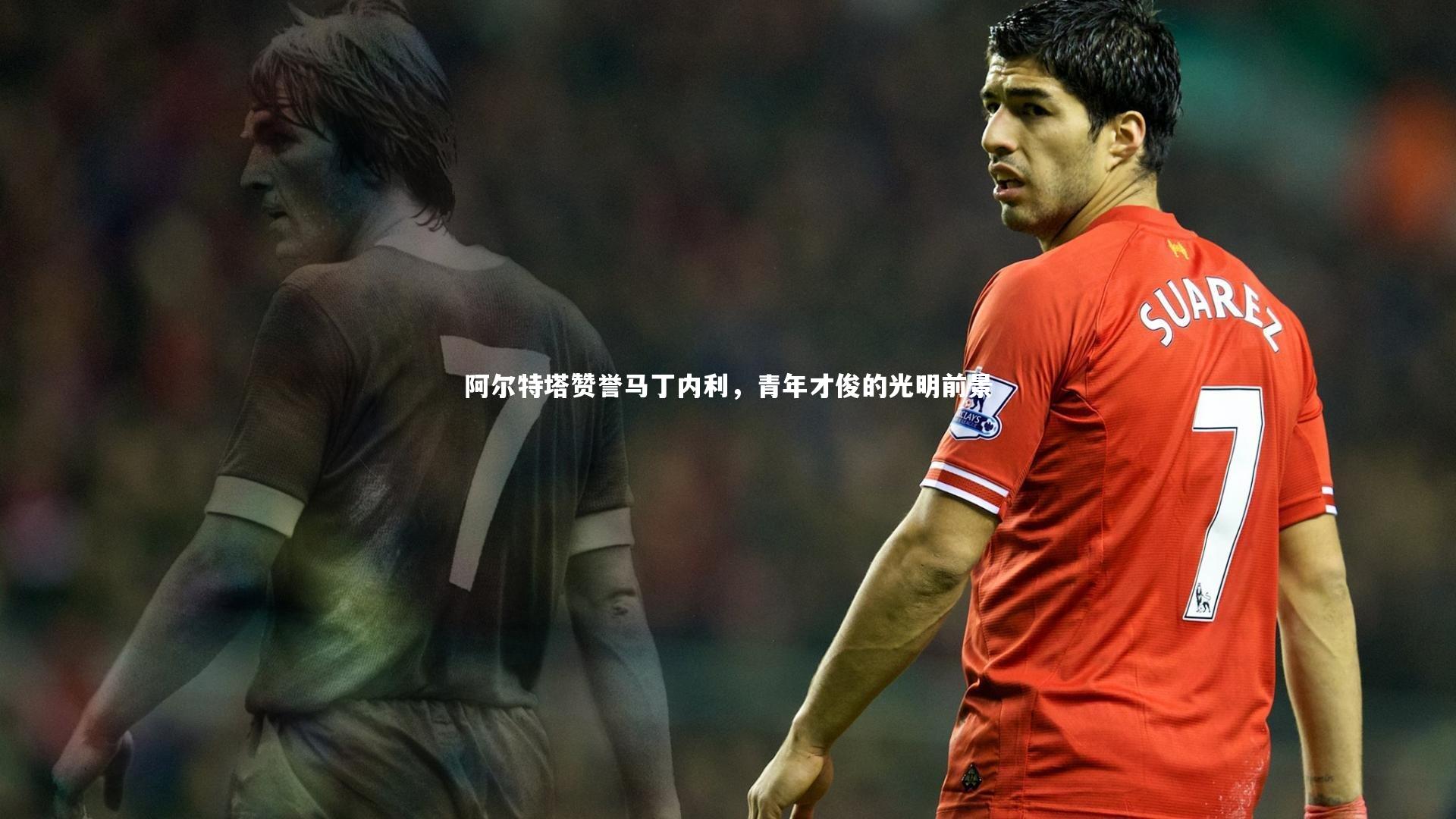 阿尔特塔赞誉马丁内利，青年才俊的光明前景