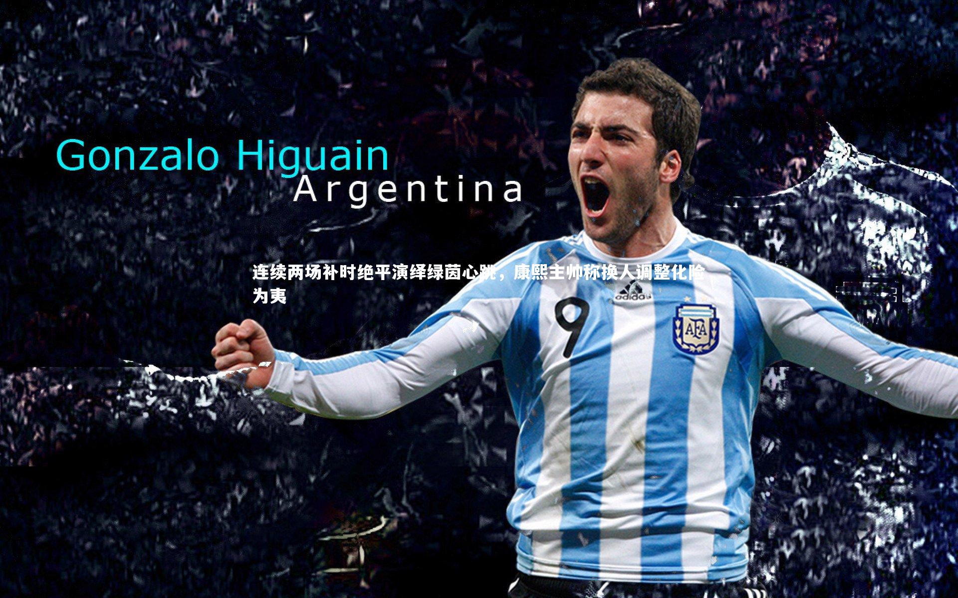 B体育_连续两场补时绝平演绎绿茵心跳，康熙主帅称换人调整化险为夷